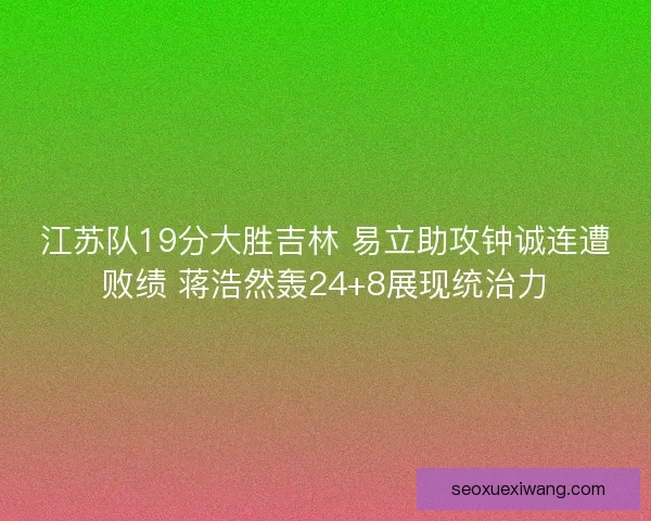 江苏队19分大胜吉林 易立助攻钟诚连遭败绩 蒋浩然轰24+8展现统治力