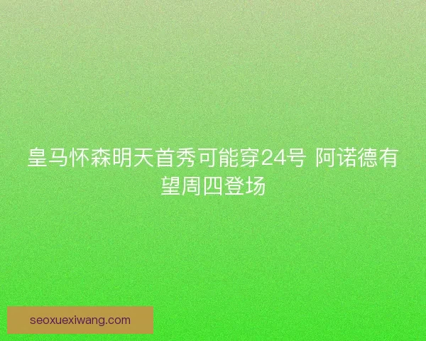 皇马怀森明天首秀可能穿24号 阿诺德有望周四登场