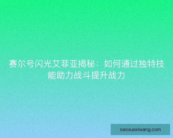 赛尔号闪光艾菲亚揭秘：如何通过独特技能助力战斗提升战力