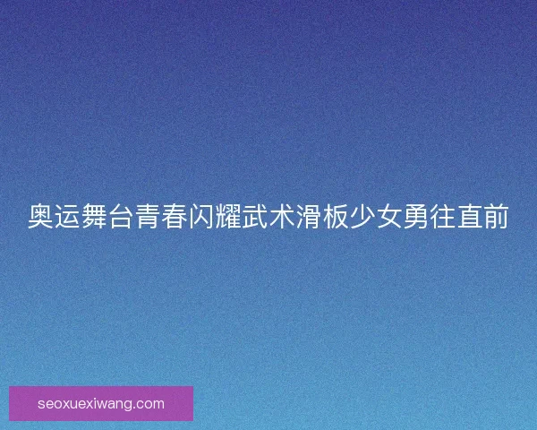 奥运舞台青春闪耀武术滑板少女勇往直前