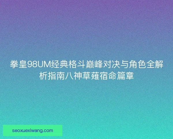 拳皇98UM经典格斗巅峰对决与角色全解析指南八神草薙宿命篇章 拳皇98UM经典格斗巅峰对决与角色全解析指南八神草薙宿命篇章