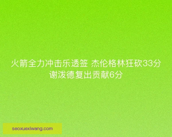 火箭全力冲击乐透签 杰伦格林狂砍33分谢泼德复出贡献6分