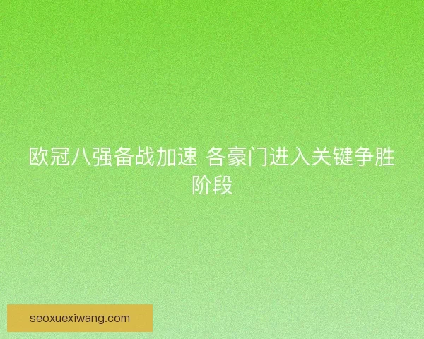 欧冠八强备战加速 各豪门进入关键争胜阶段 欧冠八强备战加速 各豪门进入关键争胜阶段