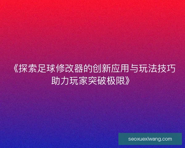 《探索足球修改器的创新应用与玩法技巧助力玩家突破极限》 《探索足球修改器的创新应用与玩法技巧助力玩家突破极限》