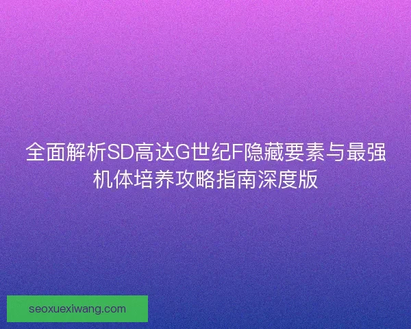 全面解析SD高达G世纪F隐藏要素与最强机体培养攻略指南深度版 全面解析SD高达G世纪F隐藏要素与最强机体培养攻略指南深度版